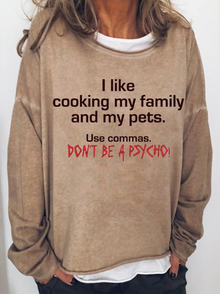 I Like Cooking My Family And My Pets. Use Commas. Don't Be A Psycho Women's Casual Sweatshirt, Light brown, Hoodies&Sweatshirts
I Like Cooking My Family And My Pets. Use Commas. Don't Be A Psycho Women's Casual Sweatshirt, Light brown, Hoodies&Sweatshirts