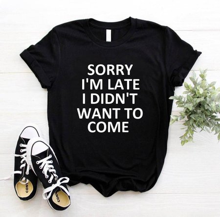 

Sorry I'm Late I Didn't Want to Come Women's T-shirt, Black, T-shirts