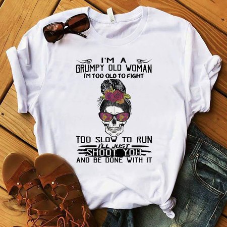 

I’m A Grumpy Old Woman I’m Too Old To Fight Too Slow To Run I’ll Just Shoot You And Be Done With It Shirt, White, T-shirts