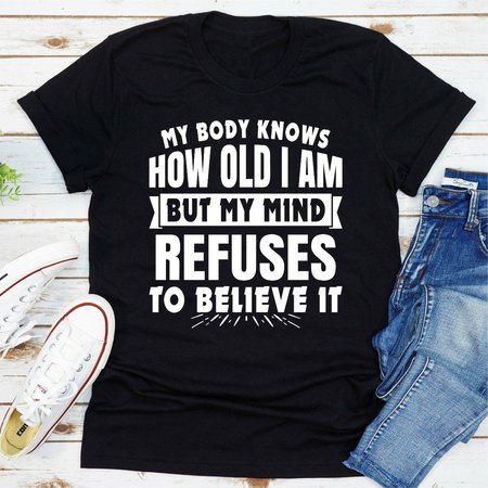 

my body knows how old i am but my mind refuses to believe it Women's T-shirt, Black, T-shirts