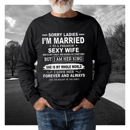 

Sorry Ladies I 'm Married To A Freakin Sexy Wife She's A Bit Crazy But I Am Her King Shirt, Black, Men