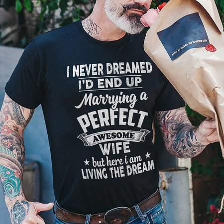 

I Never Dreamed I'd End Up Marrying A Perfect Awesome Wife But Here I Am Living The Dream T-shirt Funny Husband Shirt, Black, T-Shirts