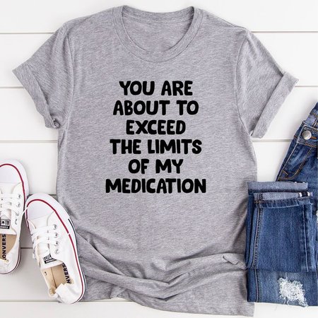 

You are About to Exceed The Limits of My Medication T-Shirt, Gray, T-shirts