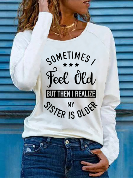 

Sometimes I Feel Old But Then I Realize My Sister Is Older Shirts & Tops, White, T-Shirts