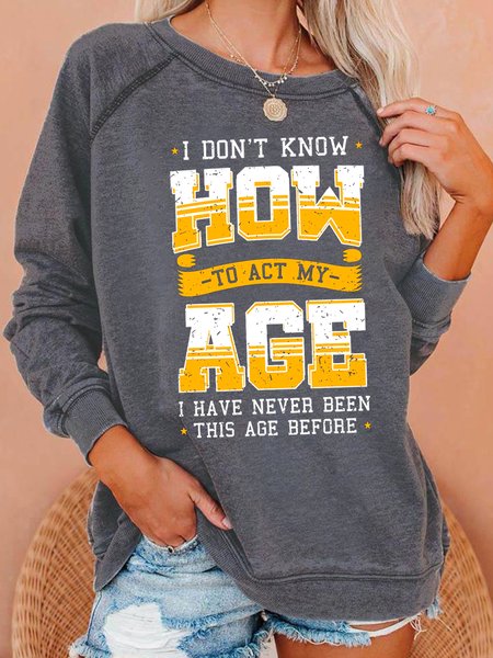 

I Dont Know How To Act My Age I Have Never Been This Age Before Letter Regular Fit Crew Neck Sweatshirt, Light gray, Hoodies&Sweatshirts