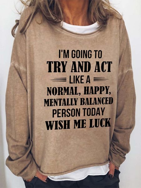 

I'm Going To Try And Act Like A Normal Happy Mentally Balanced Person Today Wish Me Luck Crew Neck Casual Cotton Blends Sweatshirts, Light brown, Hoodies&Sweatshirts