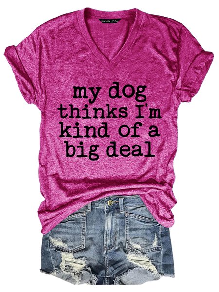 

My dog thinks I’m kind of a big deal V Neck Tshirts, Rose red, T-shirts