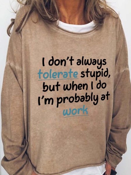 

I Don't Always Tolerate Stupid,But When I Do I'm Probably At Work Crew Neck Sweatshirts, Light brown, Hoodies&Sweatshirts