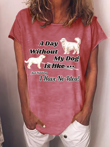 

A Day Without My Dog is Like Just Kidding I Have No Idea Loosen Short Sleeve Tops, Pink, T-shirts