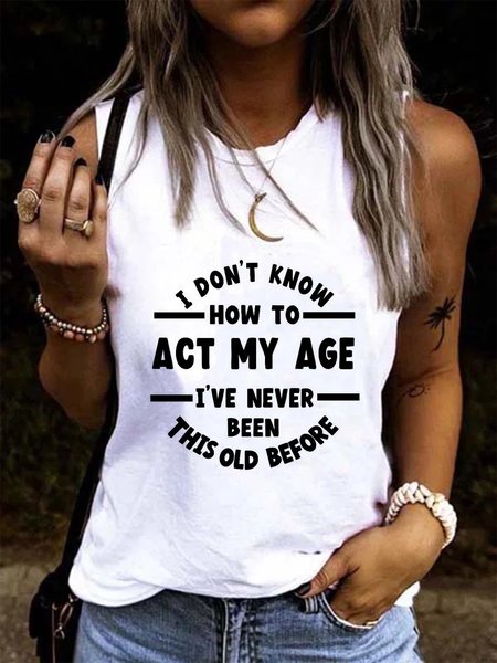 

I Don't Know How To Act My Age I've Never Been This Old Before Top Vests, White, Tank Top