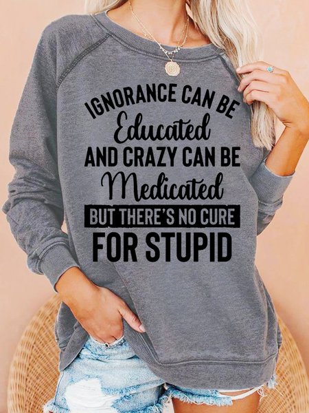 

Womens Ignorance Can Be Educated Crazy Can Be Medicated But There's No Cure For Stupid Crew Neck Sweatshirts, Light gray, Hoodies&Sweatshirts