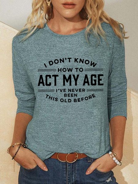 

Women Funny I Don't Know How To Act My Age I've Never Been This Old Before Simple Top, Green, Long sleeves