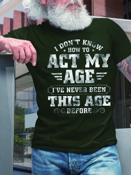 

Men How To Act My Age Never Been This Old Casual Fit T-Shirt, Darkgreen, T-shirts