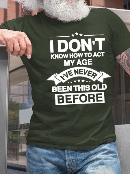 

Men I Don’t Know How To Act My Age I’ve Never Been This Old Before Casual Cotton Fit T-Shirt, Deep green, T-shirts