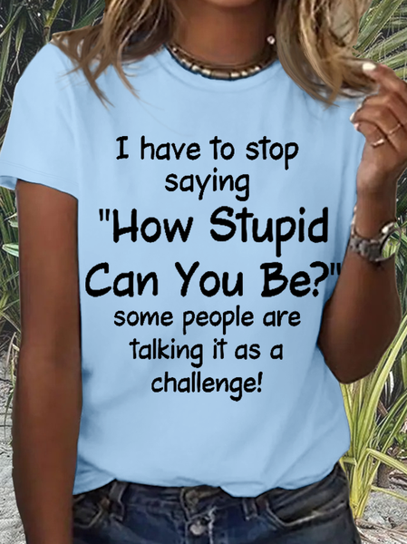 

Women's Funny Word I Have To Stop Saying How Stupid Can You Be Some People Are Talking It As A Challenge T-Shirt, Light blue, T-shirts